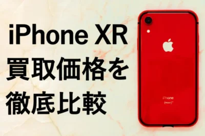「iPhone XR 買取価格比較！高価売却するコツ」